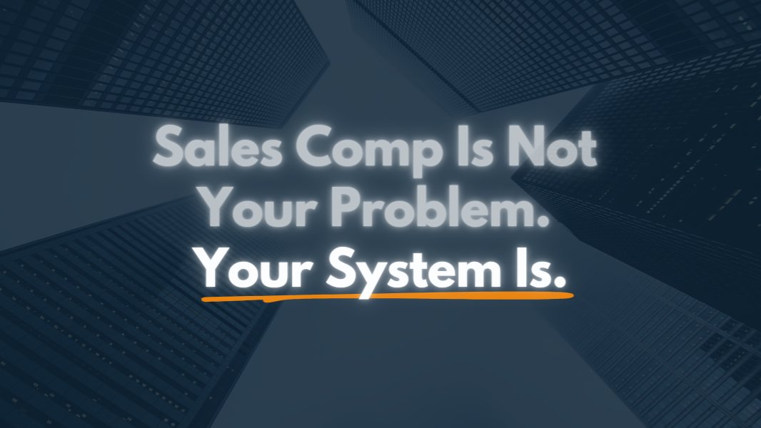 Sales Comp Is Not Your Problem. Your System Is.